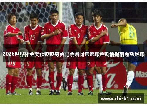 2026世界杯全美预热热身赛门票瞬间售罄球迷热情提前点燃足球