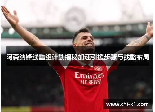 阿森纳锋线重组计划揭秘加速引援步骤与战略布局
